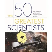 The 50 Greatest Scientists: The Pioneers Who Have Changed Our World
