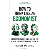How to Think Like an Economist: The Great Economists Who Shaped the World and What We Can Learn from Them Today