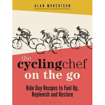 The Cycling Chef on the Go: Ride Day Recipes to Fuel Up, Replenish and Restore