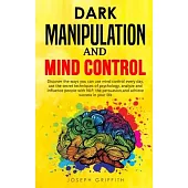 Dark Manipulation and Mind Control: Discover ways you can use Mind Control every day, use the Secret Techniques of Psychology, Analyze and Influence P