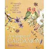 A Whisper of Cardamom: 80 Sweetly Spiced Recipes to Fall in Love with