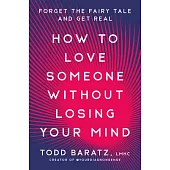 How to Love Someone Without Losing Your Mind: Forget the Fairytale and Get Real about Your Relationships and Your Life