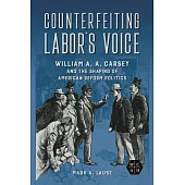 Counterfeiting Labor’s Voice: William A. A. Carsey and the Shaping of American Reform Politics