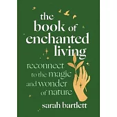 The Book of Enchanted Living: Reconnect to the Magic and Wonder of Nature