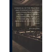 A Manual of the Practice and Evidence in Actions and Other Proceedings in the County Courts, Including the Practice in Bankruptcy, With an Appendix of