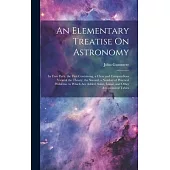 An Elementary Treatise On Astronomy: In Two Parts. the First Containing, a Clear and Compendious View of the Theory; the Second, a Number of Practical