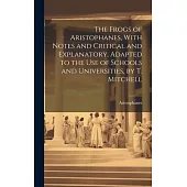 The Frogs of Aristophanes, With Notes and Critical and Explanatory, Adapted to the Use of Schools and Universities, by T. Mitchell