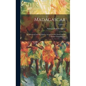 Madagascar: An Historical and Descriptive Account of the Island and Its Former Dependencies; Volume 1