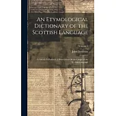 An Etymological Dictionary of the Scottish Language: To Which Is Prefixed, a Dissertation On the Origin of the Scottish Language; Volume 1