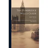 The Tunbridge Wells Guide; Or an Account of the Ancient and Present State of That Place [By J. Sprange.]
