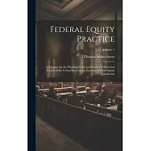 Federal Equity Practice: A Treatise On the Pleadings Used and Practice Followed in Courts of the United States in the Exercise of Their Equity