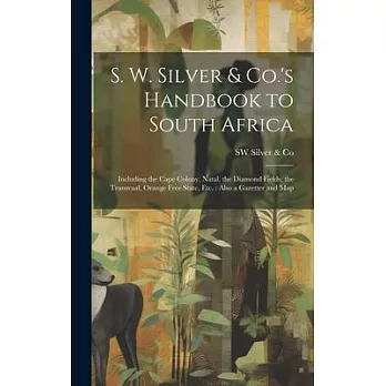 S. W. Silver & Co.’s Handbook to South Africa: Including the Cape Colony, Natal, the Diamond Fields, the Transvaal, Orange Free State, Etc.: Also a Ga