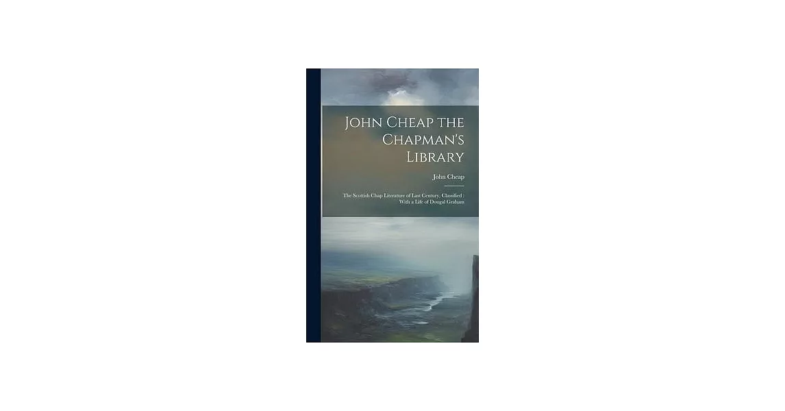 John Cheap the Chapman’s Library: The Scottish Chap Literature of Last Century, Classified: With a Life of Dougal Graham | 拾書所