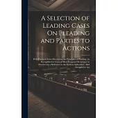 A Selection of Leading Cases On Pleading and Parties to Actions: With Practical Notes Elucidating the Principles of Pleading (As Exemplified in Cases