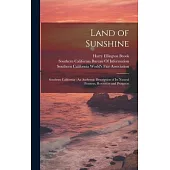 Land of Sunshine: Southern California: An Authentic Description of Its Natural Features, Resources and Prospects