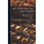 An Essay On Uses and Trusts: And On the Nature and Operation of Conveyances at Common Law, and of Those Which Derive Their Effect From the Statute