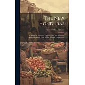 The New Honduras: Its Situation, Resources, Opportunities And Prospects: Concisely Stated From Recent Personal Observations