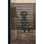 The Kennel Club Calendar And Stud Book. The Only Record Published In England Of Dog Shows And Field Trials For The Year 1877