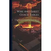 Wire And Sheet Guage Tables: A Metal Calculator And Ready Reckoner For Mechanics And For Office And Shop Use In Sheet, Plate And Rod Mills And Forg