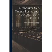 Mitford’s And Tyler’s Pleadings And Practice In Equity: A Treatise On The Pleadings In Suits In The Court Of Chancery By English Bill
