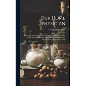 Our Home Physician: A New and Popular Guide to the Art of Preserving Health and Treating Disease; With Plain Advice for All the Medical an