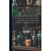 Old English Glasses. An Account of Glass Drinking Vessels in England, From Early Times to the End of the Eighteenth Century. With Introductory Notices
