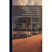 The Modern Motor Truck, Design, Construction, Operation, Repair, Commercial Applications: A Complete Treatise on All Forms of Motor Trucks Propelled b