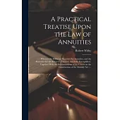 A Practical Treatise Upon the Law of Annuities: Wherein the Different Securities for Annuities, and the Remedies for the Recovery Thereof, Are Fully E