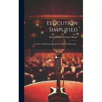 Elocution Simplified; or, How to Read and Speak Correctly and Effectively ..