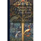 Horace, The Greatest Of Lyric Poets: An Account Of His Life, A Translation In Prose Or Verse Of The Best Of All His Writings