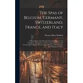 The Spas of Belgium, Germany, Switzerland, France, and Italy: a Hand-book of the Principal Watering Places on the Continent: Descriptive of Their Natu