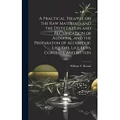 A Practical Treatise on the Raw Materials and the Distillation and Rectification of Alcohol, and the Preparaton of Alcoholic Liquors, Liqueurs, Cordia