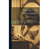 The Art of Perfumery: and the Methods of Obtaining Odours of Plants. With Instructions for the Manufacture of Perfumes ... to Which is Added