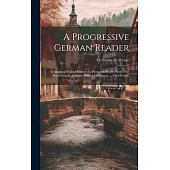 A Progressive German Reader: Containing Elegant Extracts In Prose And Poetry From The Best German Authors: With A Dictionary .... First Course
