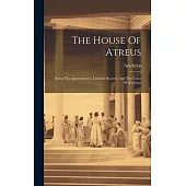 The House Of Atreus: Being The Agamemmon, Libation-bearers, And The Furies Of Æschylus