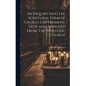 An Inquiry Into the Scriptural Form of Church Government. Extr. and Abridged From ’The Apostolic Church’