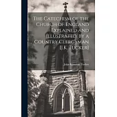 The Catechism of the Church of England Explained and Illustrated. by a Country Clergyman [J.K. Tucker]