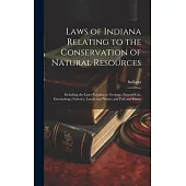 Laws of Indiana Relating to the Conservation of Natural Resources: Including the Laws Relating to Geology, Natural Gas, Entomology, Forestry, Lands an