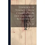 Etiology of Tubercle, With Comments On Doctor Robert Kochs Bacilli