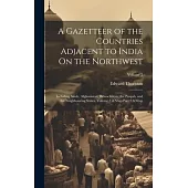A Gazetteer of the Countries Adjacent to India On the Northwest: Including Sinde, Afghanistan, Beloochistan, the Punjab, and the Neighbouring States,