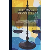The Township Officers’ Guide: A Manual of the Law Relating to the Formation and Government of Townships, and the Rights and Duties of Township Offic