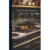 The New Family Receipt-Book: Containing Eight Hundred Truly Valuable Receipts in Various Branches of Domestic Economy, Selected From the Works of B