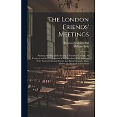 The London Friends’ Meetings: Showing the Rise of the Society of Friends in London, Its Progress and the Development of Its Discipline, With Account