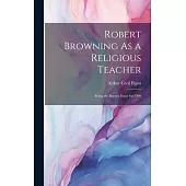 Robert Browning As a Religious Teacher: Being the Burney Essay for 1900