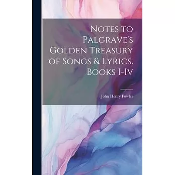 Notes to Palgrave’s Golden Treasury of Songs & Lyrics. Books I-Iv