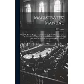 Magistrates’ Manual; Or, Handy Book Compiled From the Revised Criminal Law, Revised Statutes of Canada, and Revised Statutes of Ontario, 1887, With th