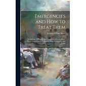 Emergencies and How to Treat Them: The Etiology, Pathology, and Treatment of the Accidents, Diseases, and Cases of Poisoning, Which Demand Prompt Acti