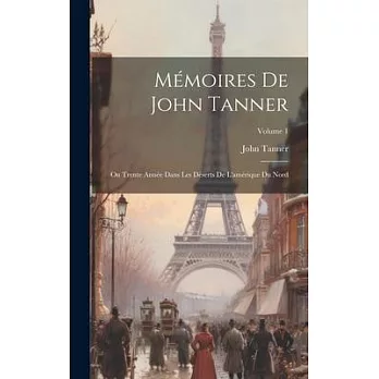 Mémoires De John Tanner: Ou Trente Année Dans Les Déserts De L’amérique Du Nord; Volume 1
