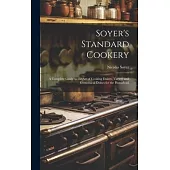 Soyer’s Standard Cookery: A Complete Guide to the art of Cooking Dainty, Varied, and Economical Dishes for the Household