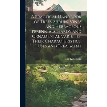 A Practical Handbook of Trees, Shrubs, Vines and Herbaceous Perennials. Hardy and Ornamental Varieties, Their Characteristics, Uses and Treatment